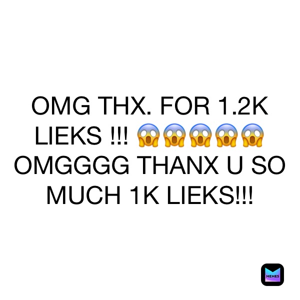 OMG THX. FOR 1.2K LIEKS !!! 😱😱😱😱😱 OMGGGG THANX U SO MUCH 1K LIEKS!!!