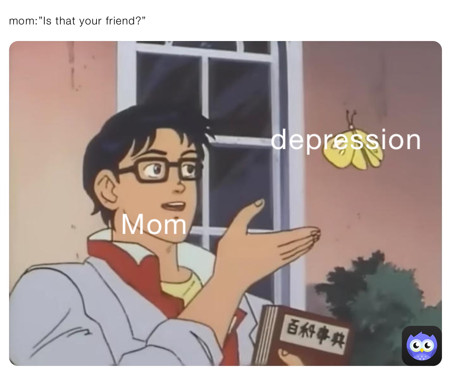 mom:”Is that your friend?”
