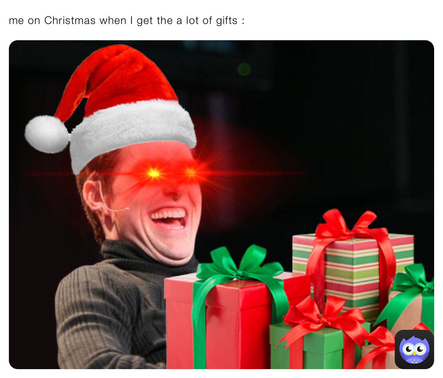 me on Christmas when I get the a lot of gifts :