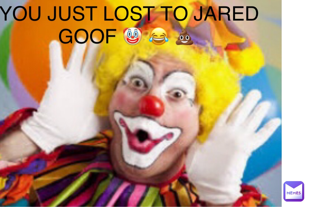 YOU JUST LOST TO JARED GOOF 🤡 😂 💩