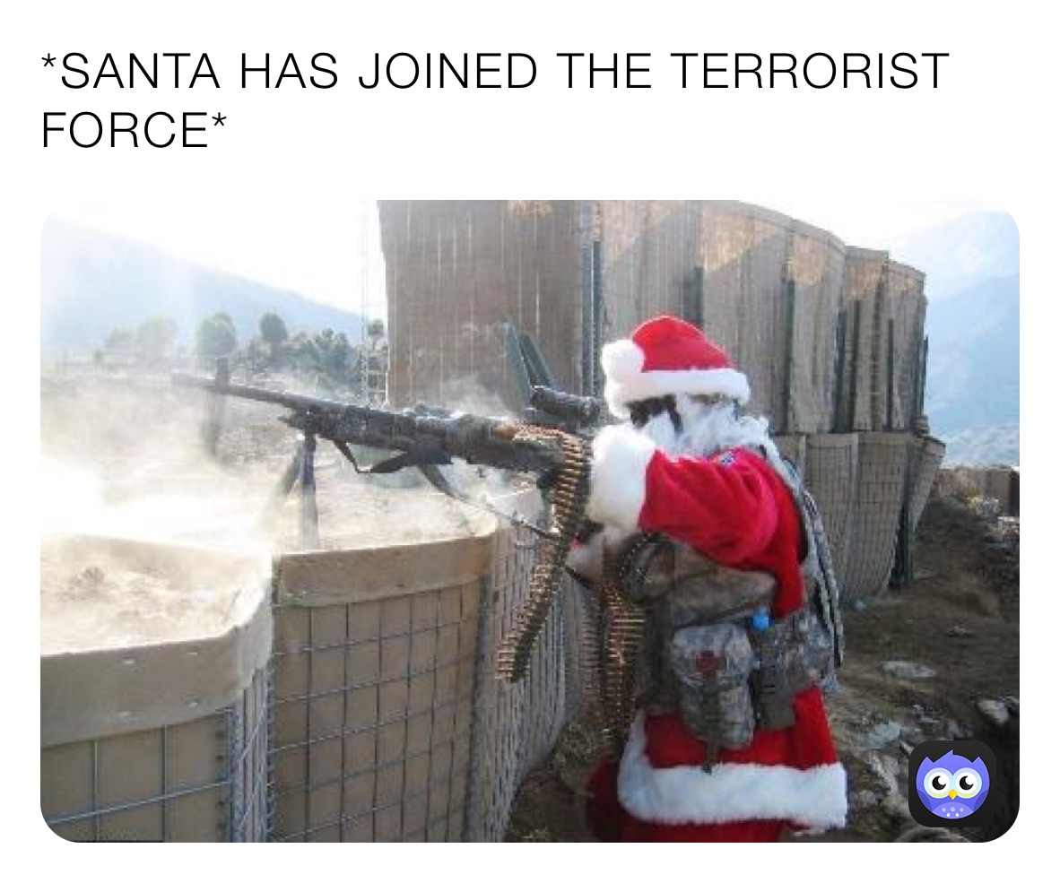 *SANTA HAS JOINED THE TERRORIST FORCE*