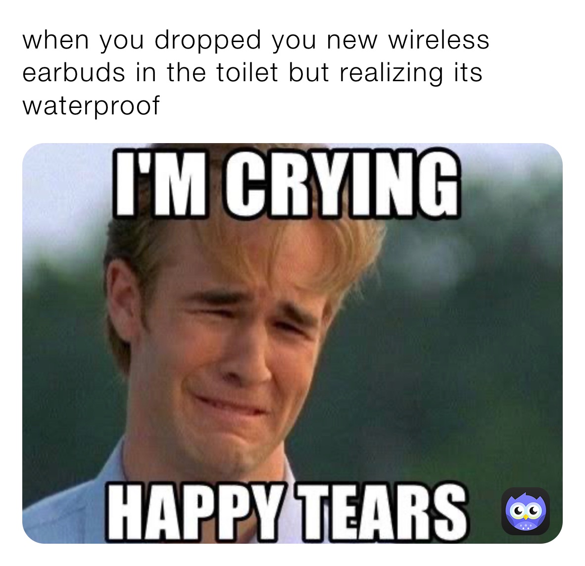when you dropped you new wireless earbuds in the toilet but realizing its waterproof