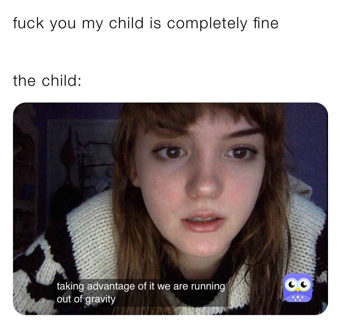 fuck you my child is completely fine


the child: