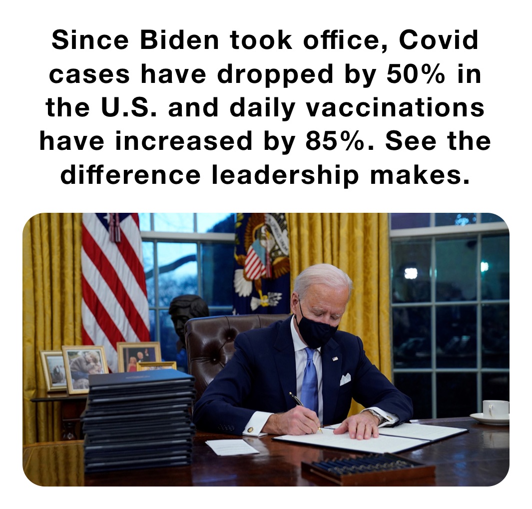 Since Biden took office, Covid cases have dropped by 50% in the U.S. and daily vaccinations have increased by 85%. See the difference leadership makes. 