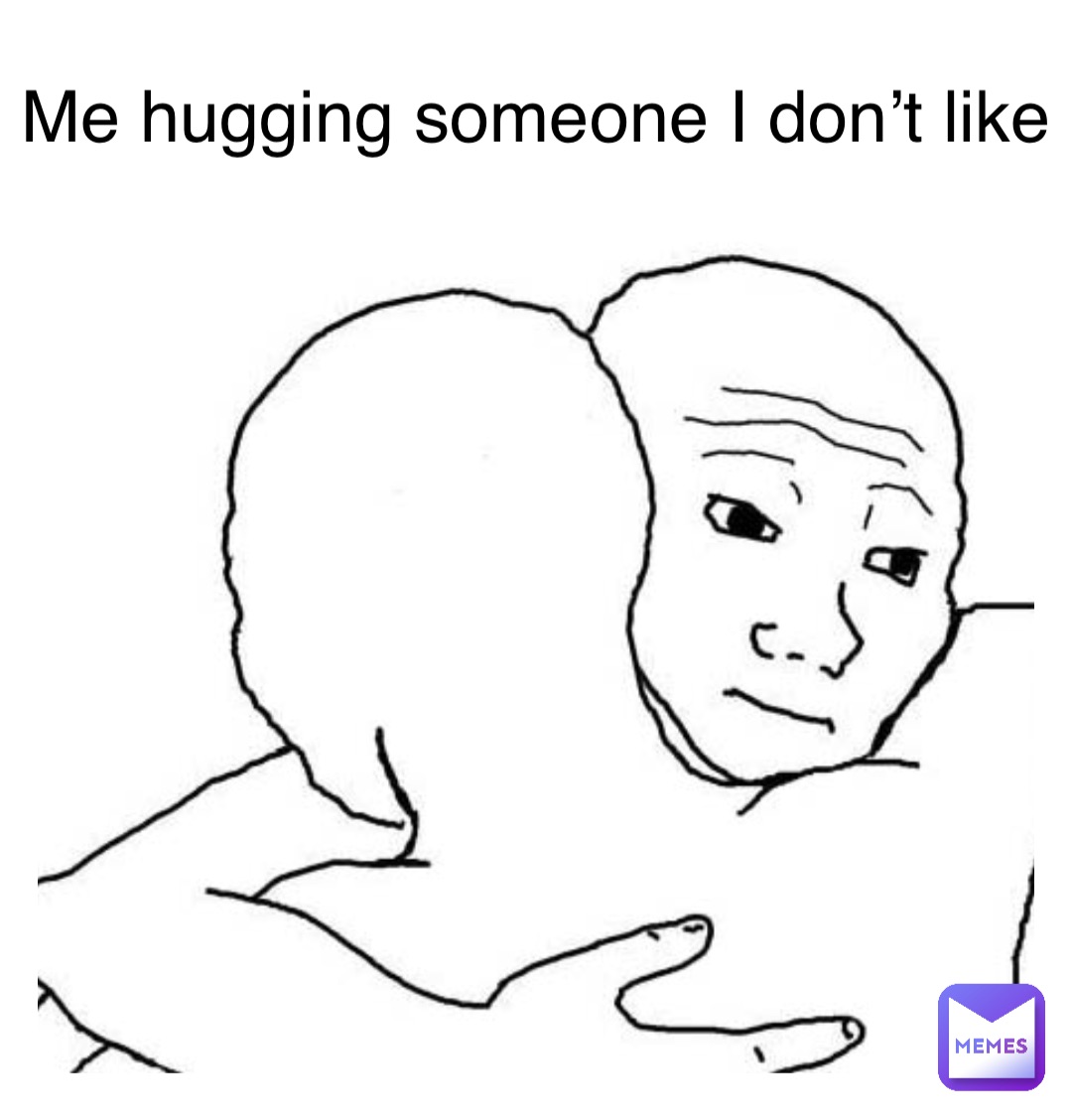 Double tap to edit Me hugging someone I don’t like