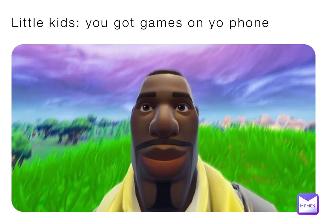 Little kids: you got games on yo phone