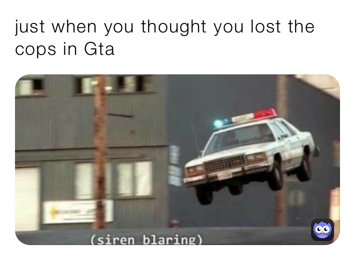 just when you thought you lost the cops in Gta 