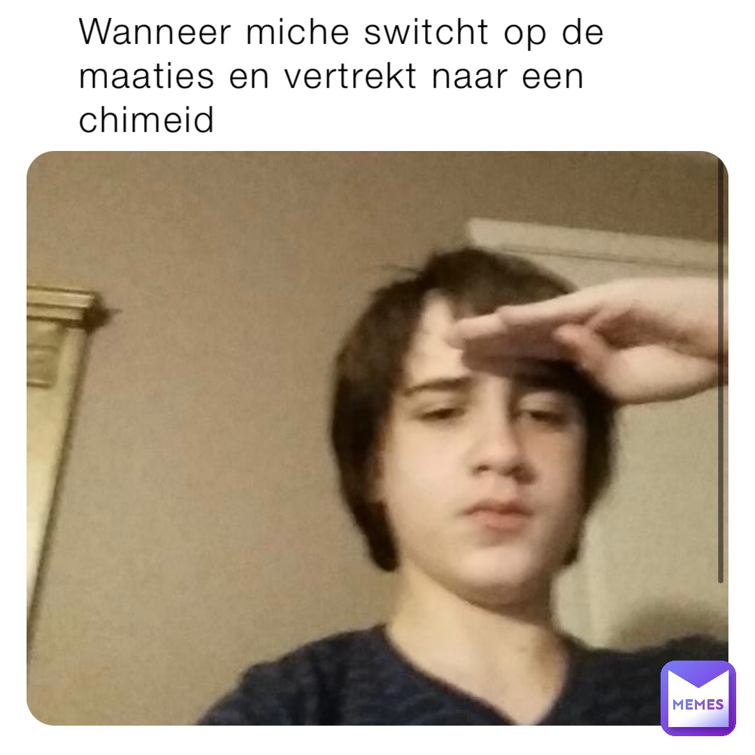 Wanneer miche switcht op de maaties en vertrekt naar een chimeid