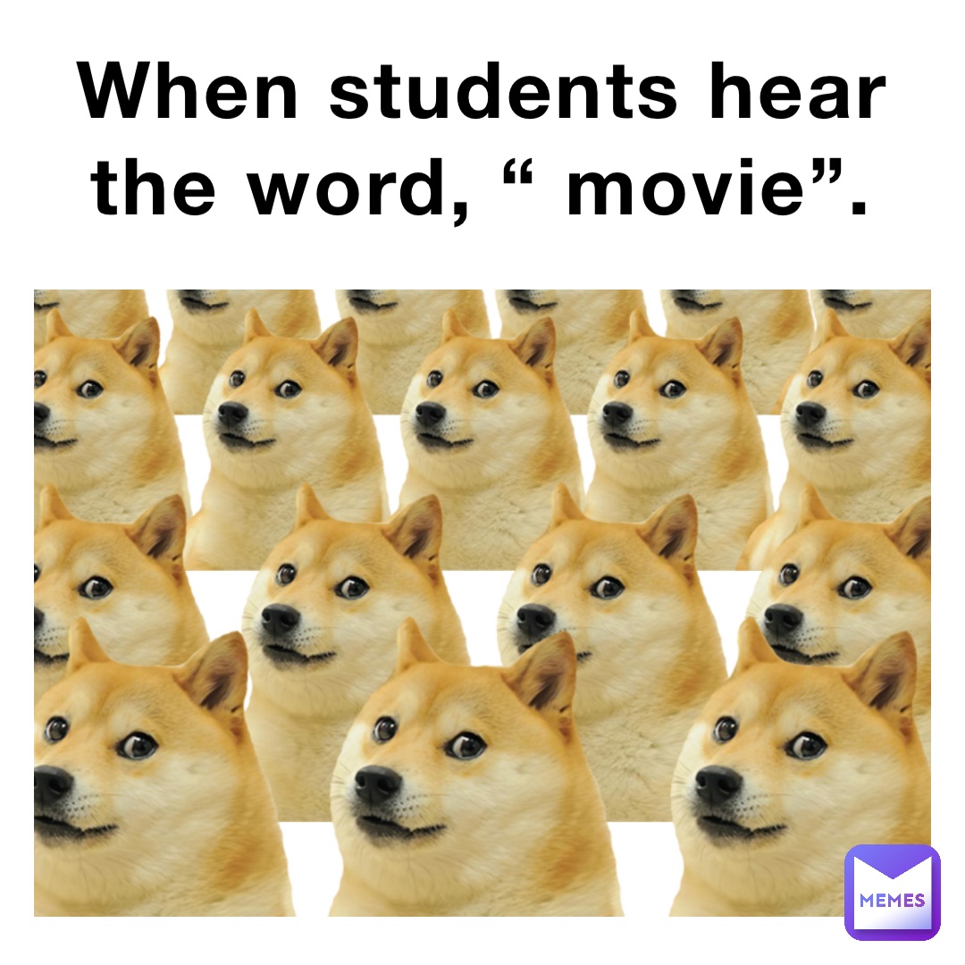 When students hear the word, “ movie”.