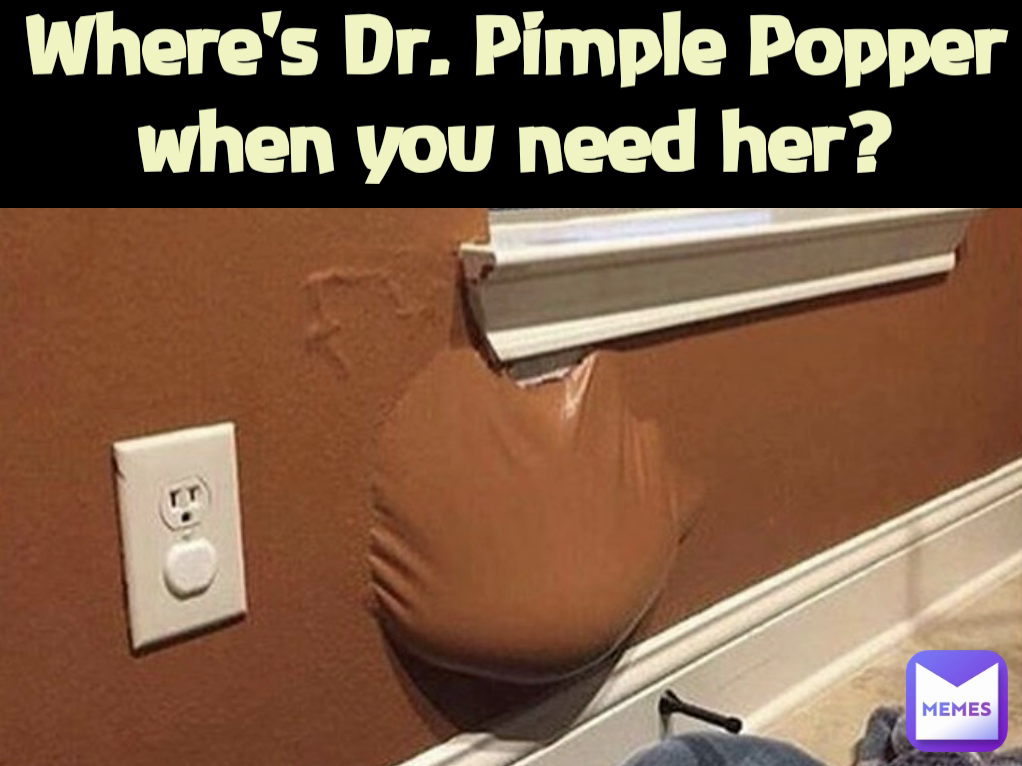 Where's Dr. Pimple Popper when you need her?