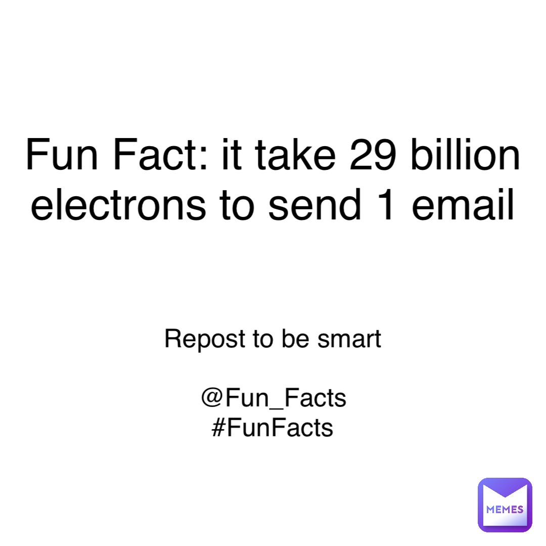 Fun Fact: it take 29 billion
electrons to send 1 email Repost to be smart

@Fun_Facts
#FunFacts