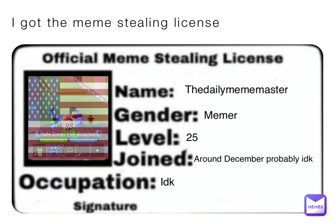 I got the meme stealing license Thedailymememaster Memer 25 Around December probably idk Idk