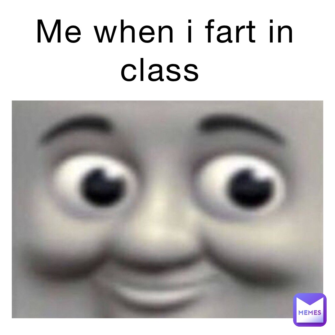 Me When I Fart In Class 7h7j4pjqhm Memes