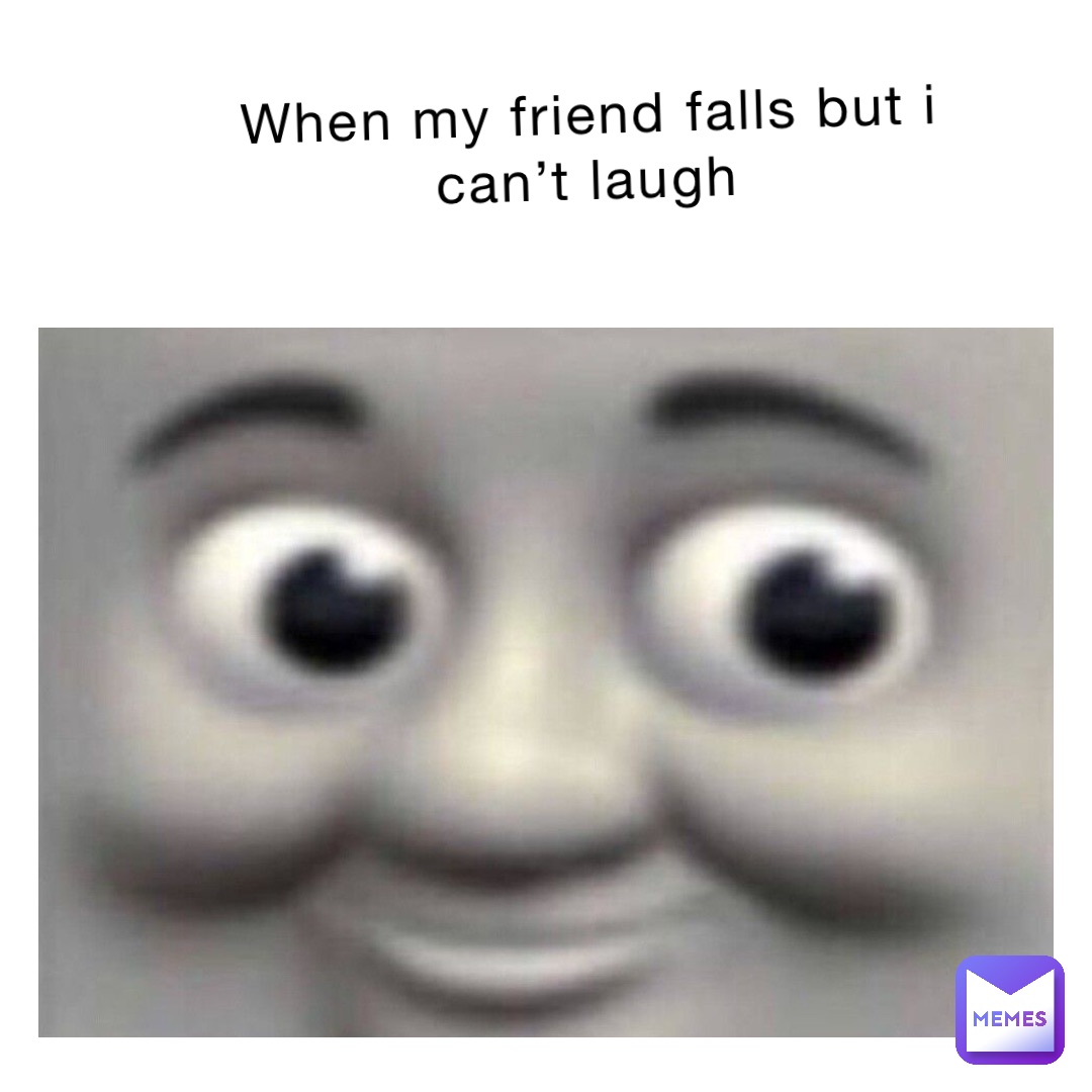 When my friend falls but I can’t laugh