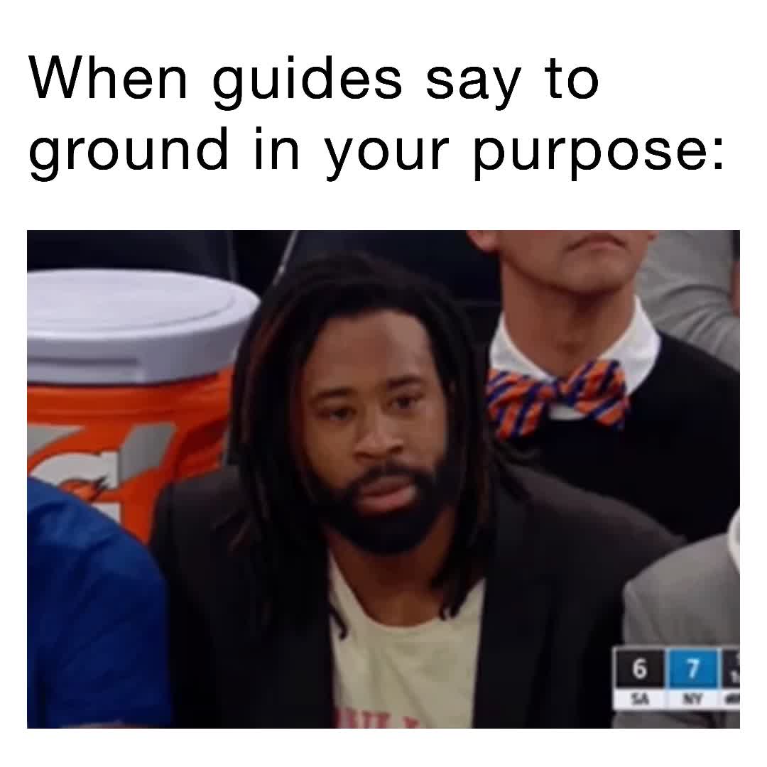 When guides say to ground in your purpose: | @Unfazed | Memes