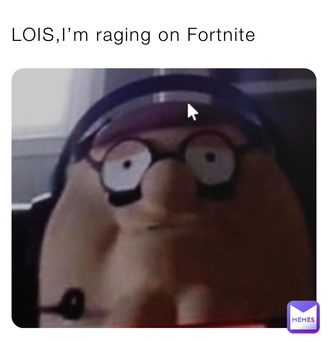 LOIS,I’m raging on Fortnite