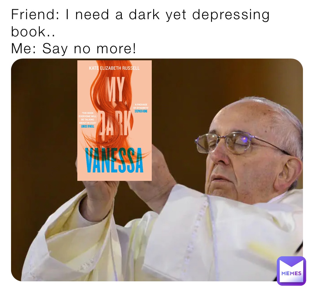 Friend: I need a dark yet depressing book..
Me: Say no more!