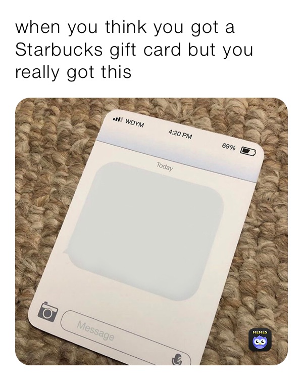 when you think you got a Starbucks gift card but you really got this