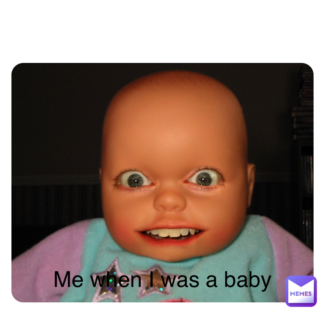 Me When I Was A Baby