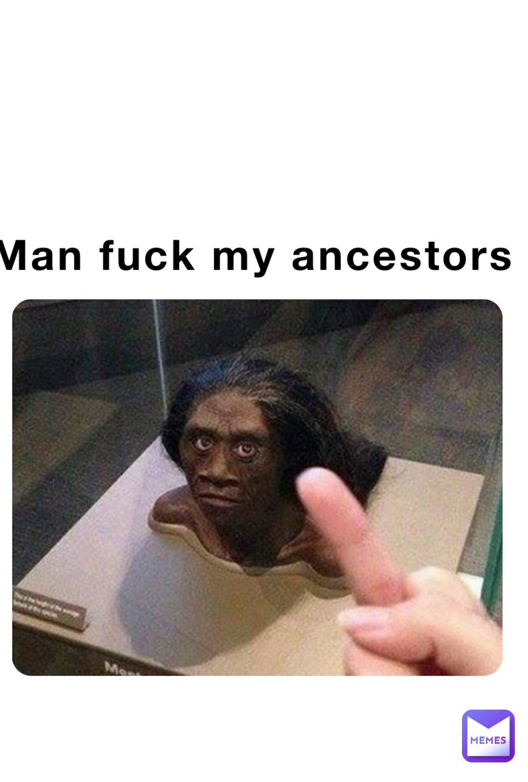 Man fuck my ancestors