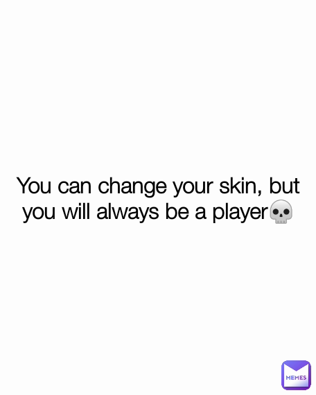 You can change your skin, but you will always be a player💀