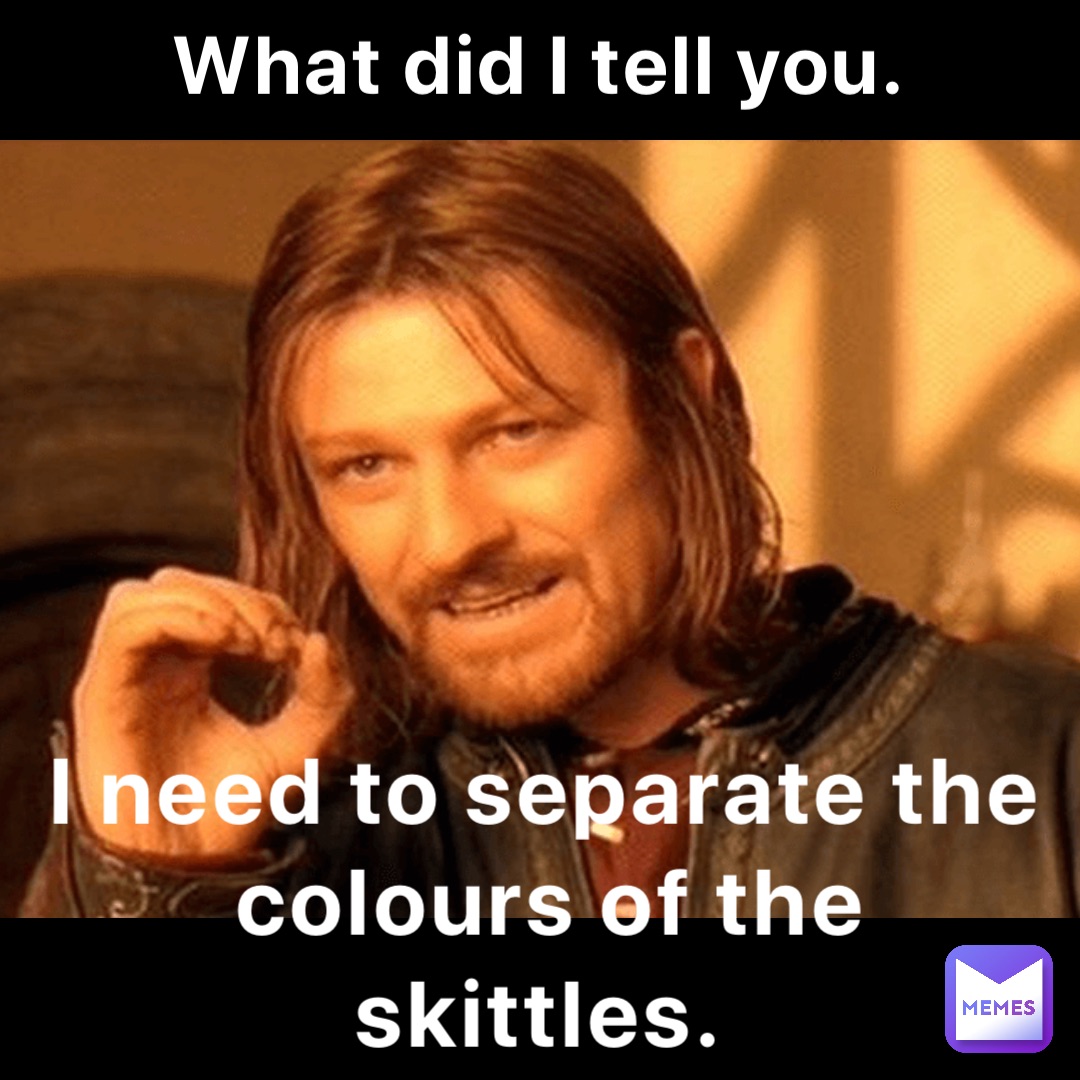 What did I tell you. I need to separate the colours of the skittles.