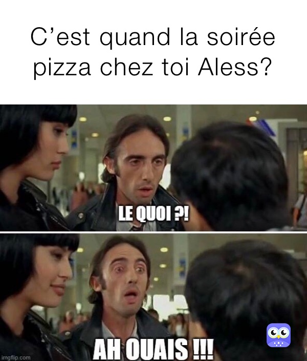 C’est quand la soirée pizza chez toi Aless?
