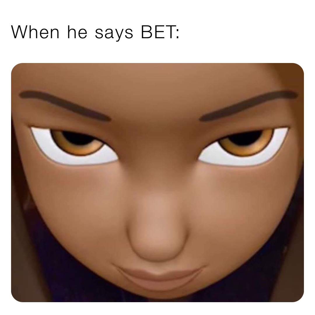 When he says BET: