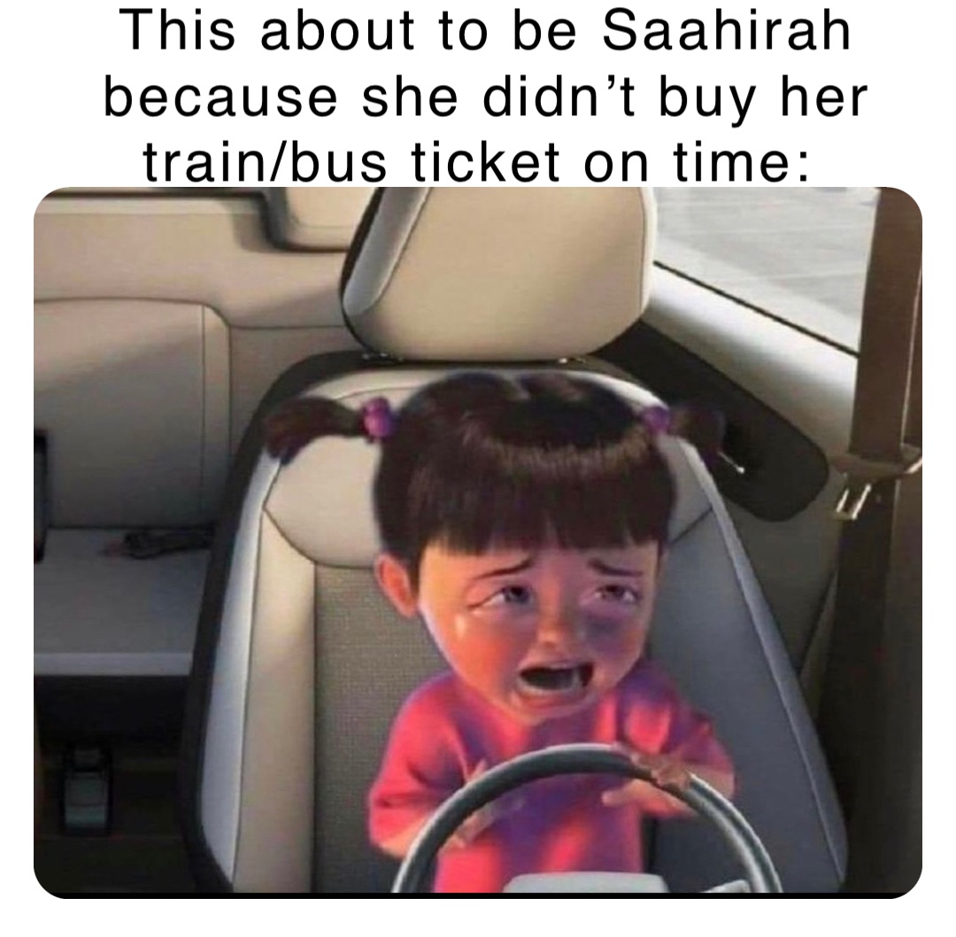 This about to be Saahirah because she didn’t buy her train/bus ticket on time: