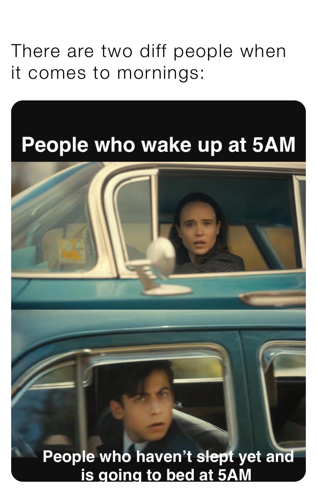 There are two diff people when it comes to mornings: People who wake up at 5AM People who haven’t slept yet and is going to bed at 5AM