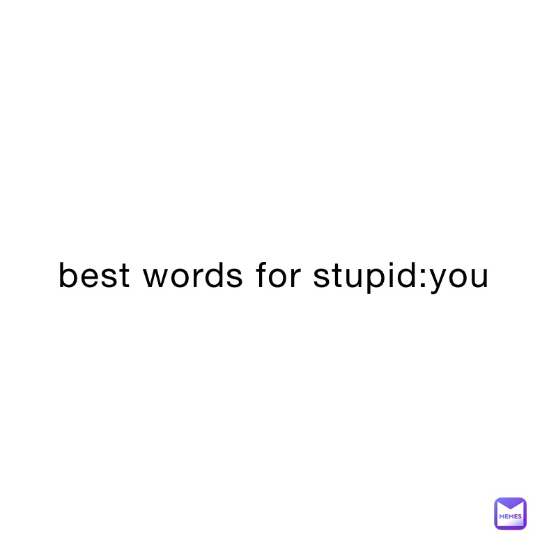 best-words-for-stupid-you-nopewashere-memes