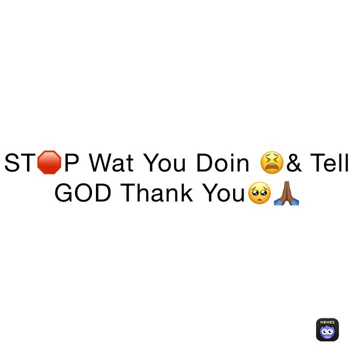 ST🛑P Wat You Doin 😫& Tell GOD Thank You🥺🙏🏾