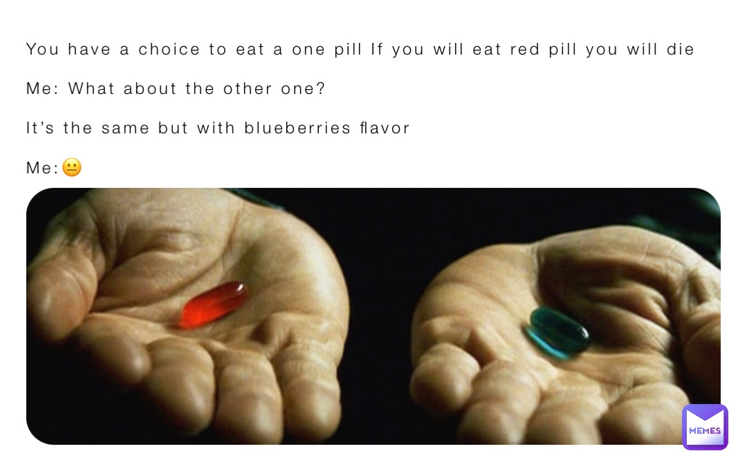 You have a choice to eat a one pill If you will eat red pill you will ...