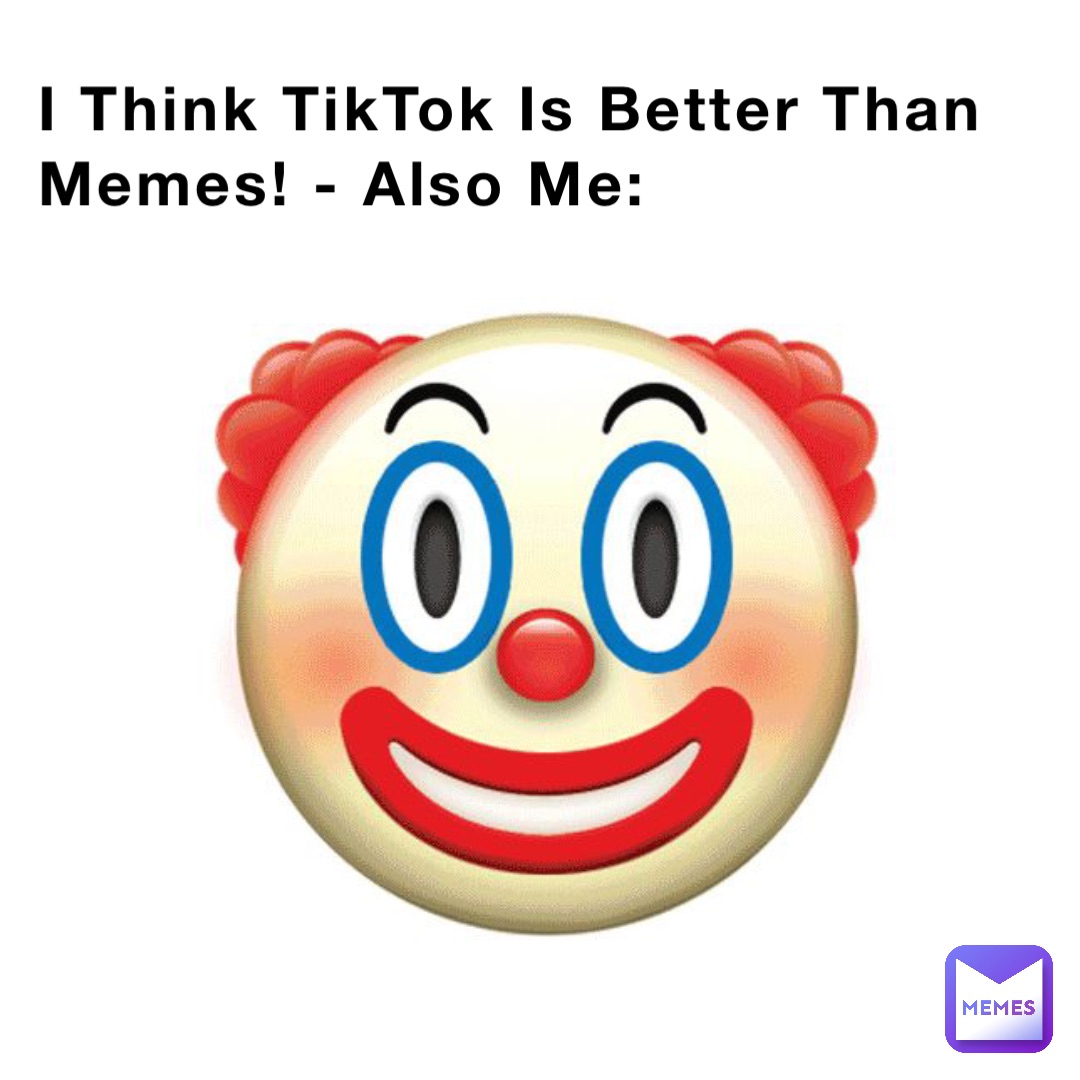 I Think TikTok Is Better Than Memes! - Also Me: