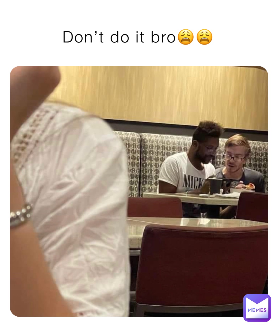 Don’t do it bro😩😩