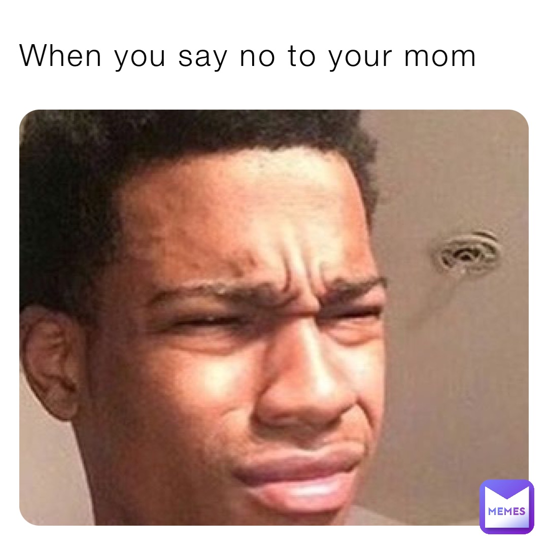 When you say no to your mom