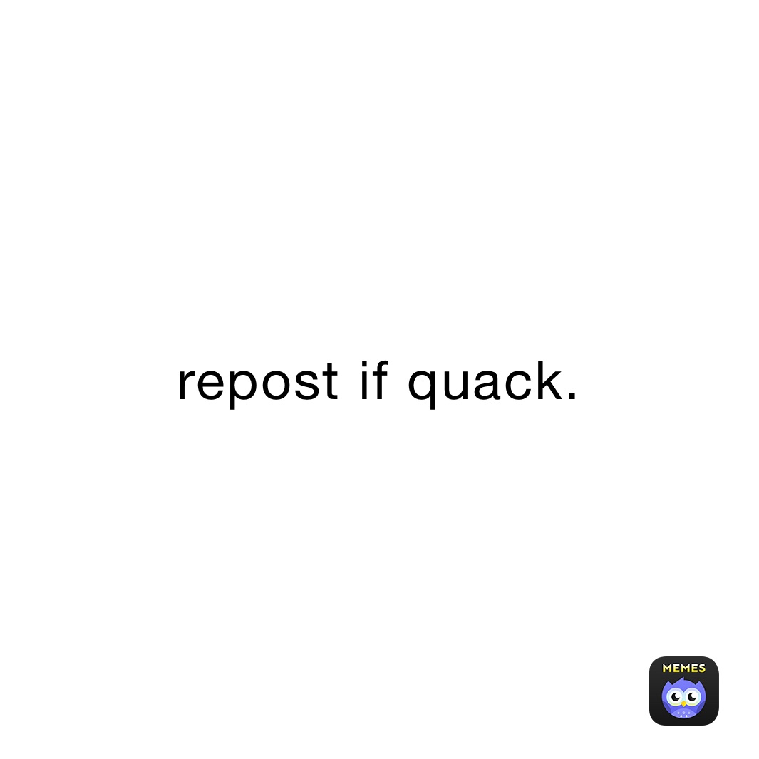 repost if quack.