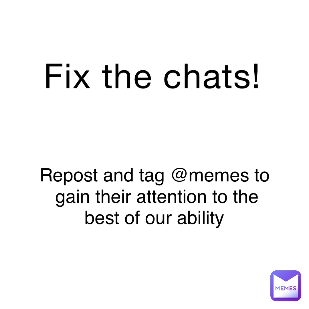 Fix the chats! Repost and tag @memes to gain their attention to the best of our ability