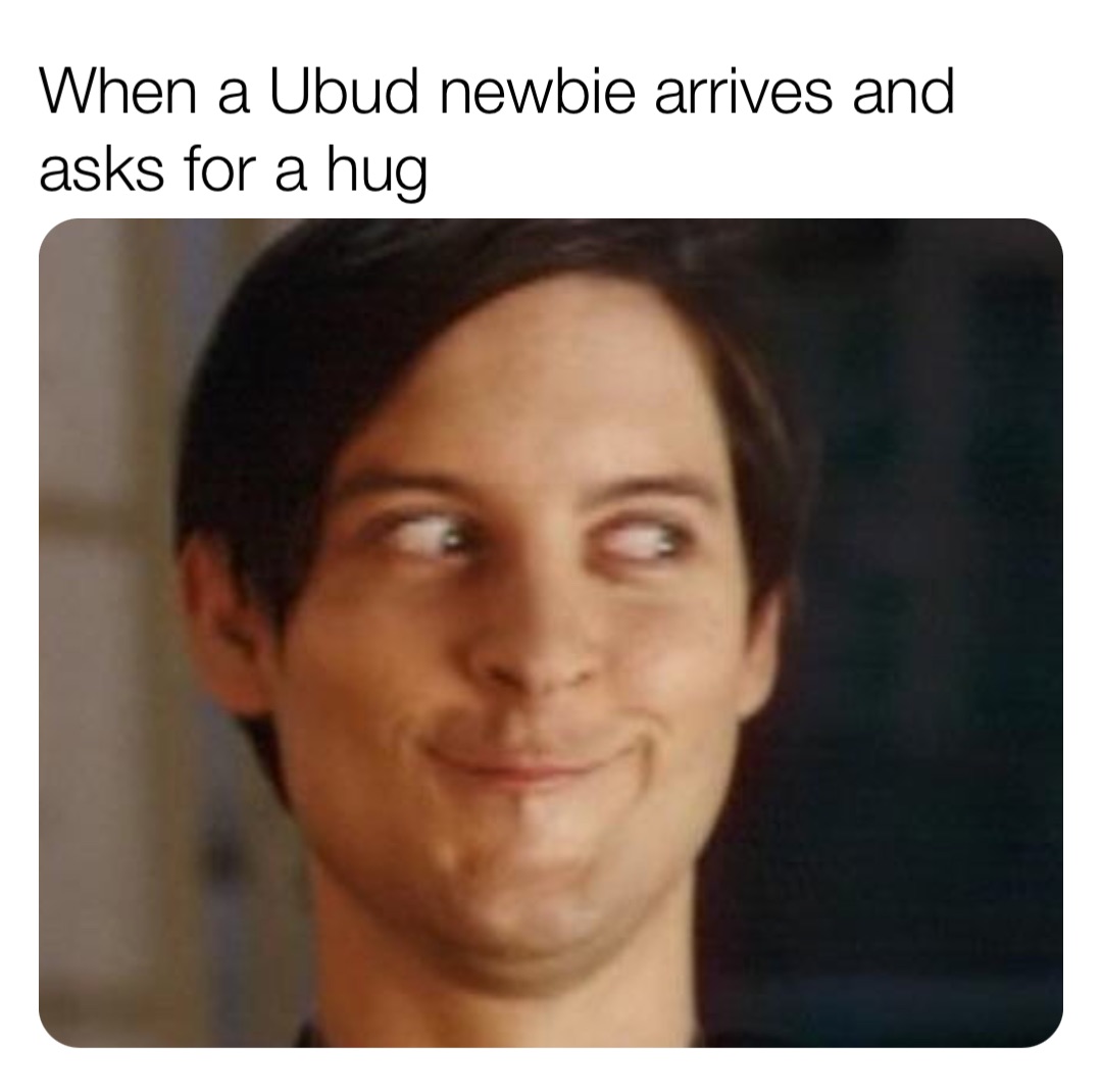 When a Ubud newbie arrives and asks for a hug