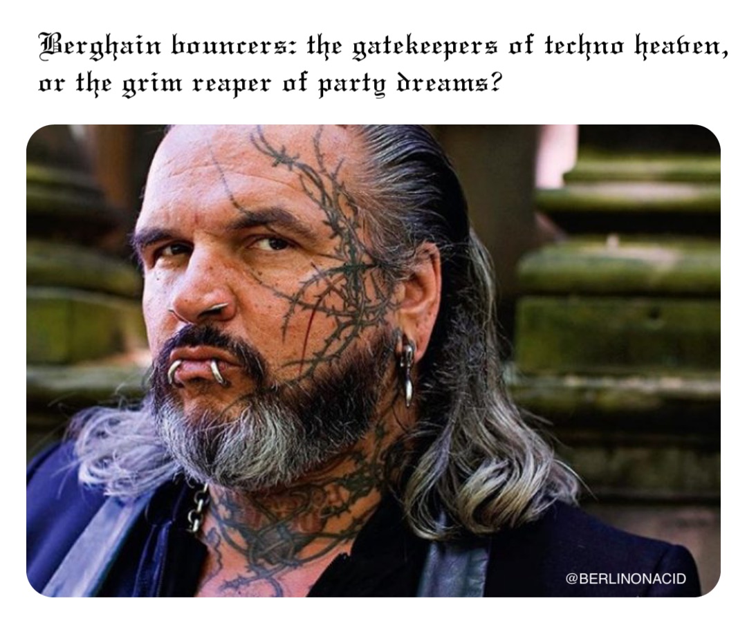 Berghain bouncers: the gatekeepers of techno heaven, 
or the grim reaper of party dreams?