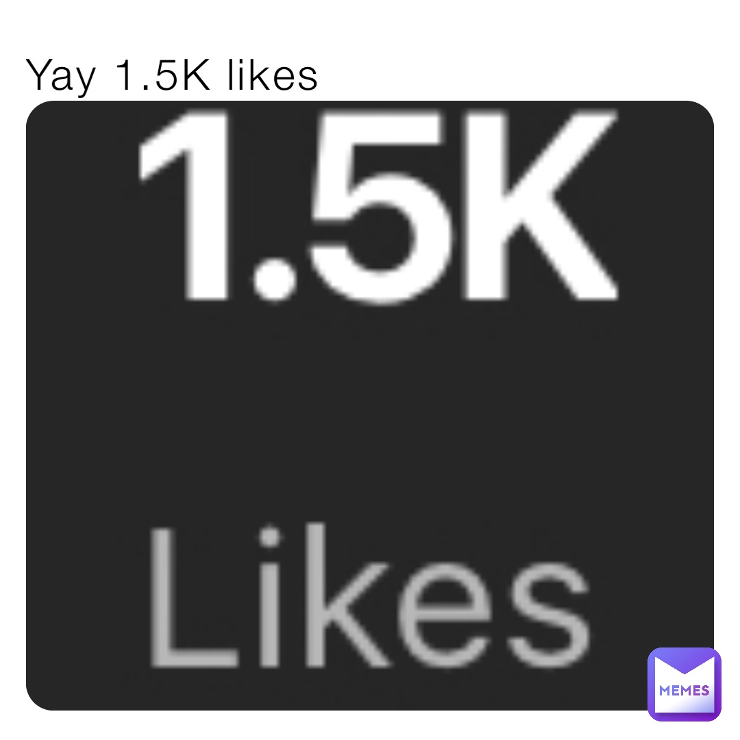Yay 1.5K likes