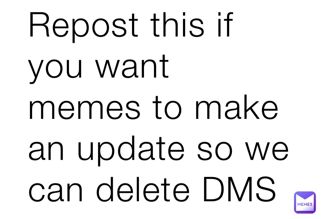 Repost this if you want memes to make an update so we can delete DMS