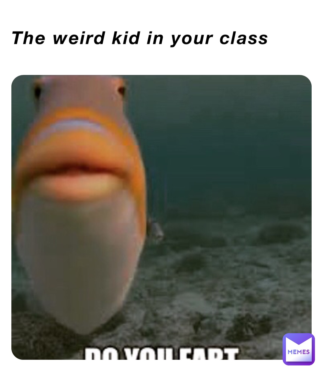 The weird kid in your class