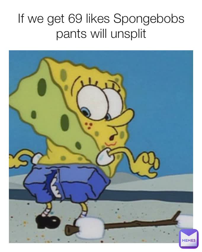 If we get 69 likes Spongebobs pants will unsplit