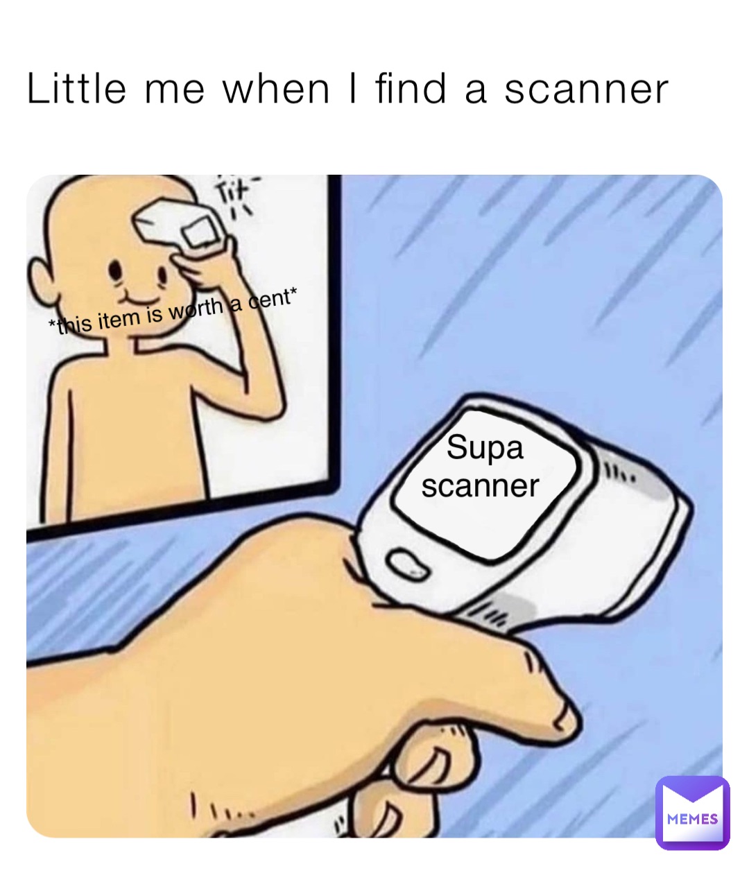 Little me when I find a scanner Supa 
scanner *this item is worth a cent*