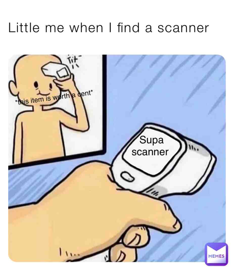 Little me when I find a scanner