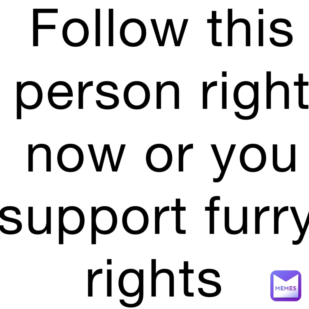 Follow This Person Right Now Or You Support Furry Rights Minion