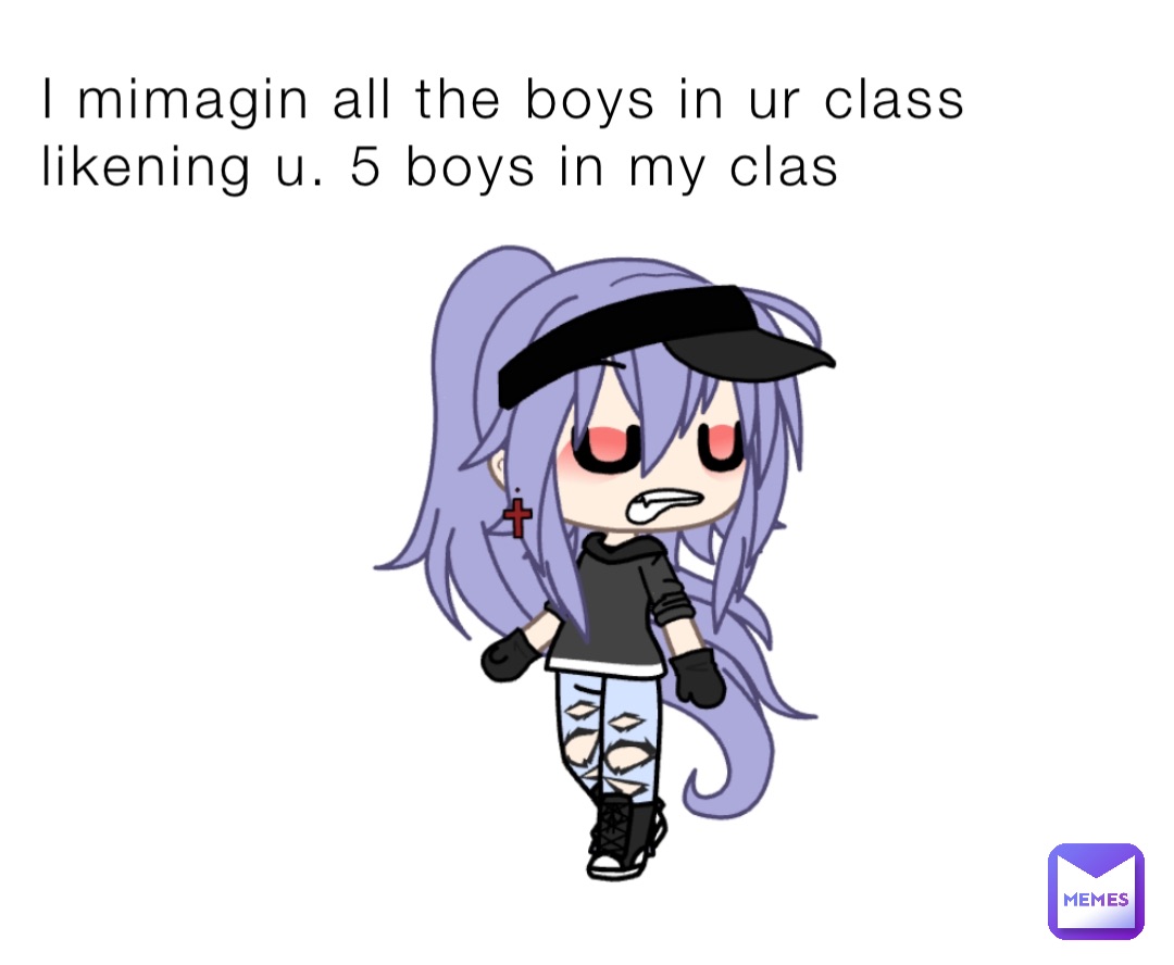 I mimagin all the boys in ur class likening u. 5 boys in my clas