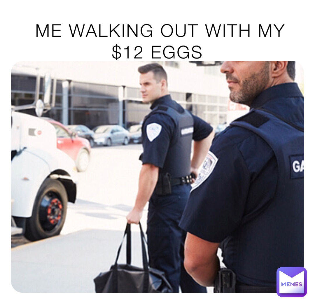 ME WALKING OUT WITH MY $12 EGGS