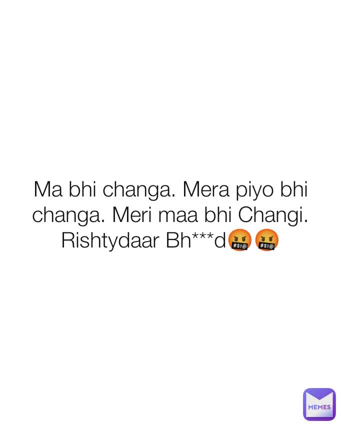 Ma bhi changa. Mera piyo bhi changa. Meri maa bhi Changi. Rishtydaar Bh***d🤬🤬